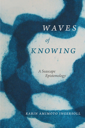 Waves of Knowing: A Seascape Epistemology by Karin Amimoto Ingersoll