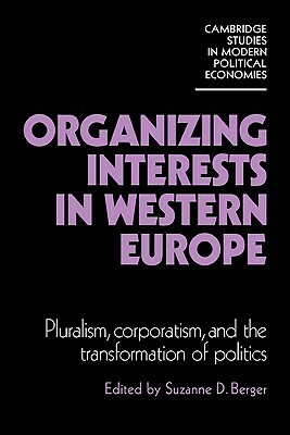 Organizing Interests in Western Europe: Pluralism, Corporatism, and the Transformation of Politics by 