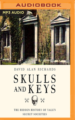 Skulls and Keys: The Hidden History of Yale's Secret Societies by David Alan Richards