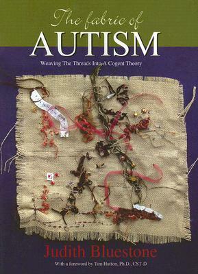 The Fabric of Autism: Weaving the Threads Into a Cogent Theory by Judith Bluestone