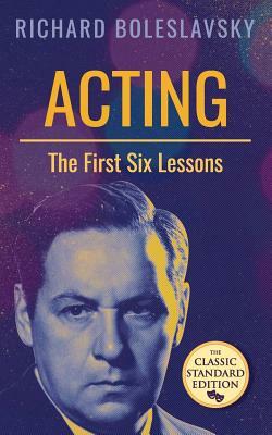 Acting; The First Six Lessons by Richard Boleslavsky