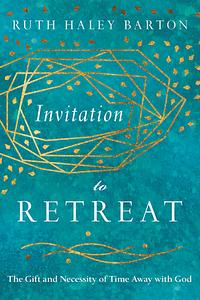 Invitation to Retreat: The Gift and Necessity of Time Away with God by Ruth Haley Barton