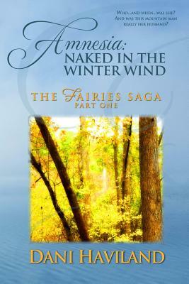 Amnesia: Naked in the Winter Wind: Book One, Part One of THE FAIRIES SAGA by Dani Haviland