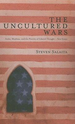 The Uncultured Wars: Arabs, Muslims, and the Poverty of Liberal Thought: New Essays by Doctor Steven Salaita