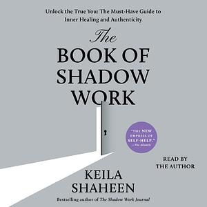 The Book of Shadow Work: Unlock the True You: The Must-Have Guide to Inner Healing and Authenticity by Keila Shaheen