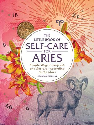 The Little Book of Self-Care for Aries: Simple Ways to Refresh and Restore―According to the Stars by Constance Stellas, Constance Stellas