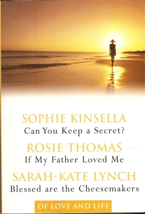 Of Love and Life: Can You Keep a Secret? / If My Father Loved Me / Blessed are the Cheesemakers by Sarah-Kate Lynch, Rosie Thomas, Sophie Kinsella