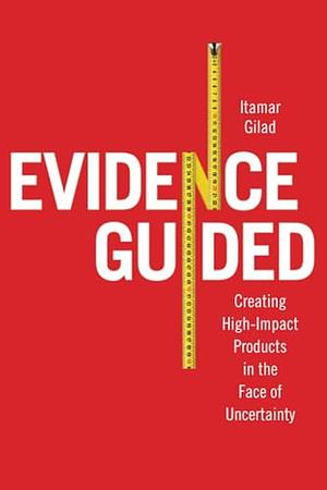 Evidence-Guided: Creating High Impact Products in the Face of Uncertainty by Itamar Gilad