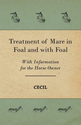 Treatment of Mare in Foal and with Foal - With Information for the Horse Owner by Cecil