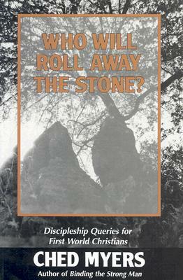 Who Will Roll Away the Stone?: Discipleship Queries for First World Christians by Ched Myers