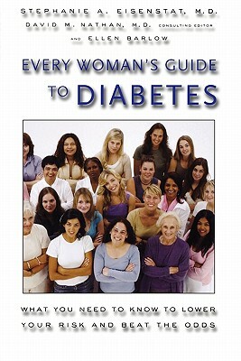 Every Woman's Guide to Diabetes: What You Need to Know to Lower Your Risk and Beat the Odds by Stephanie Eisenstat, Ellen Barlow