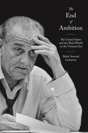 The End of Ambition: The United States and the Third World in the Vietnam Era by Mark Atwood Lawrence