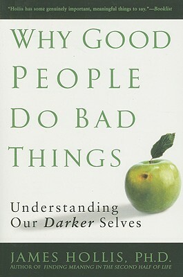 Why Good People Do Bad Things: Understanding Our Darker Selves by James Hollis