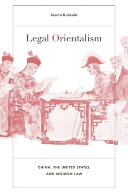 Legal Orientalism: China, the United States, and Modern Law by Teemu Ruskola