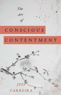 The Art of Conscious Contentment by Jeff Carreira