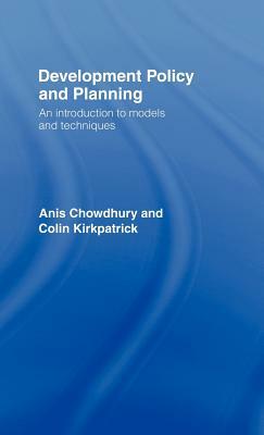 Development Policy and Planning: An Introduction to Models and Techniques by Anis Chowdhury, Colin Kirkpatrick