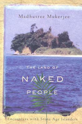 The Land of Naked People: Encounters with Stone Age Islanders by Madhusree Mukerjee