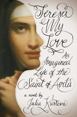 Teresa, My Love: An Imagined Life of the Saint of Avila by Julia Kristeva, Lorna Scott Fox