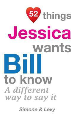 52 Things Jessica Wants Bill To Know: A Different Way To Say It by Levy, J. L. Leyva, Simone