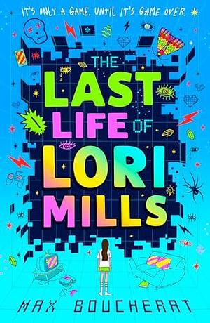 The Last Life of Lori Mills: New for 2024, a thrilling, funny and scary gaming adventure, perfect for kids aged 9-12 and fans of Minecraft and Goosebumps by Max Boucherat, Max Boucherat