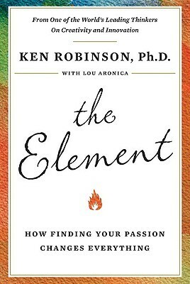 The Element: How Finding Your Passion Changes Everything by Ken Robinson, Lou Aronica