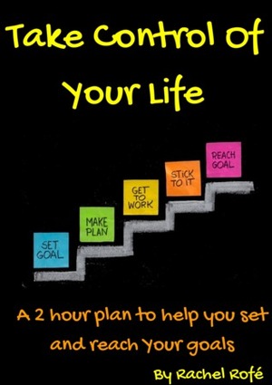 Take Control Of Your Life: A 2 hour plan to help you set and reach your goals by Rachel Rofe