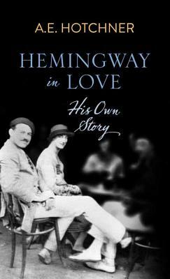 Hemingway in Love: His Own Story by A. E. Hotchner
