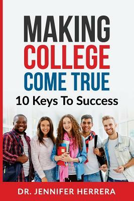 Making College Come True: 10 Keys To Success For Anyone by Jennifer Herrera, Bryce Winter