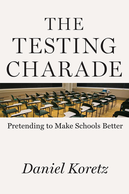 The Testing Charade: Pretending to Make Schools Better by Daniel Koretz