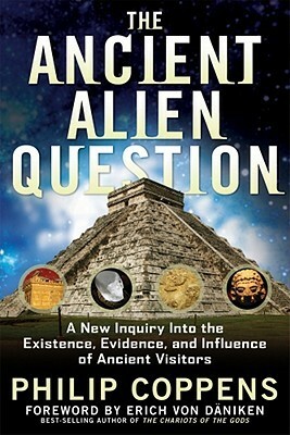 The Ancient Alien Question: A New Inquiry Into the Existence, Evidence, and Influence of Ancient Visitors by Philip Coppens