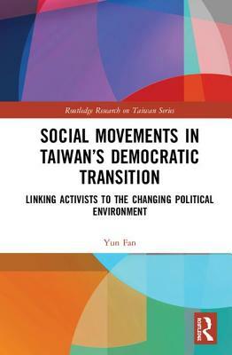 Social Movements in Taiwan's Democratic Transition: Linking Activists to the Changing Political Environment by Yun Fan