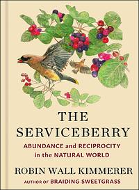 The Serviceberry: Abundance and Reciprocity in the Natural World by Robin Wall Kimmerer