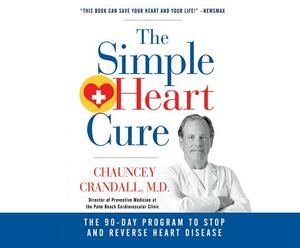 The Simple Heart Cure: The 90-Day Program to Stop and Reverse Heart Disease by Chauncey Crandall IV M. D.