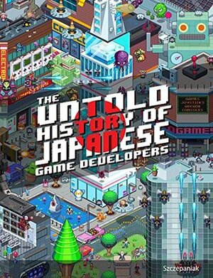 The Untold History of Japanese Game Developers: Gold Edition by John Szczepaniak