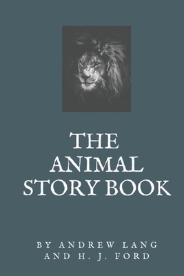The Animal Story Book: Andrew Lang and H. J. Ford by Andrew Lang
