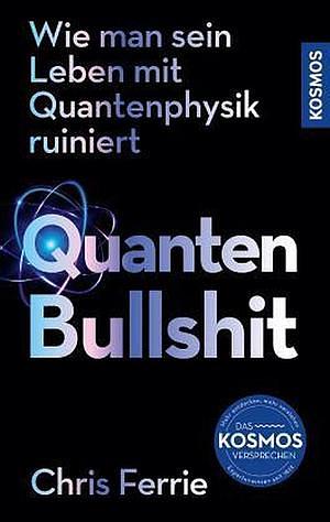 Quanten-Bullshit: Wie man sein Leben mit Quantenphysik ruiniert by Chris Ferrie