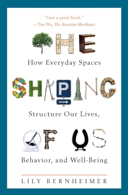 The Shaping of Us: How Everyday Spaces Structure Our Lives, Behavior, and Well-Being by Lily Bernheimer