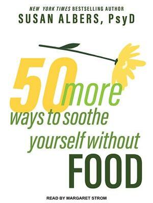50 More Ways to Soothe Yourself Without Food: Mindfulness Strategies to Cope with Stress and End Emotional Eating by Susan Albers