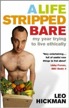 A Life Stripped Bare: My Year Trying To Live Ethically by Leo Hickman