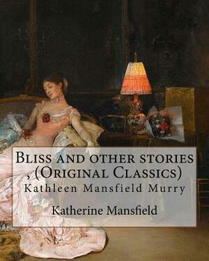 Bliss and other stories, By Katherine Mansfield (Original Classics): Kathleen Mansfield Murry by Katherine Mansfield