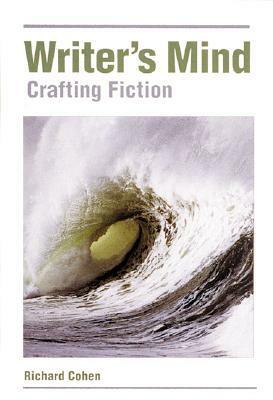 The Writers Mind: Crafting Fiction by Richard Cohen
