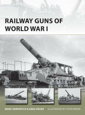Railway Guns of World War I by Greg Heuer, Marc Romanych, Steve Noon