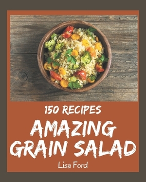 150 Amazing Grain Salad Recipes: Enjoy Everyday With Grain Salad Cookbook! by Lisa Ford