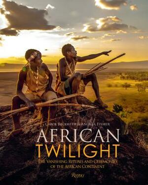 African Twilight: The Vanishing Rituals and Ceremonies of the African Continent by Angela Fisher, Carol Beckwith