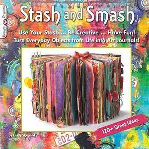 Stash and Smash: Art Journal Ideas (Design Originals) Over 120 Tips, Suggestions, Samples, & Instructions for Designing Your Own Smash It In Art Journals with Papers, Mementos, & Embellishments by Cindy Shepard, Cindy Shepard