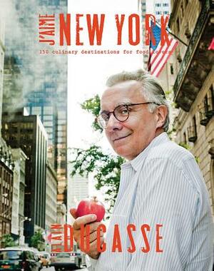 J'Aime New York: 150 Culinary Destinations for Food Lovers by Alain Ducasse, Alex Vallis