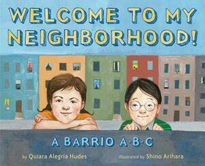 Welcome to My Neighborhood!: A Barrio ABC by Quiara Alegría Hudes, Shino Arihara