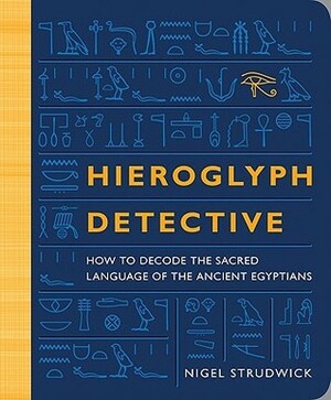 Hieroglyph Detective: How to Decode the Sacred Language of the Ancient Egyptians by Nigel Strudwick