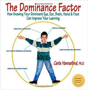 The Dominance Factor: How Knowing Your Dominant Eye, Ear, Brain, Hand & Foot Can Improve Your Learning by Carla Hannaford
