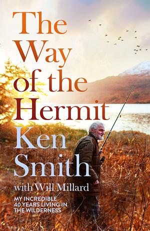 The Way of the Hermit: My 40 years in the Scottish wilderness by Will Millard, Ken Smith